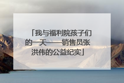 我与福利院孩子们的一天——销售员张洪伟的公益纪实