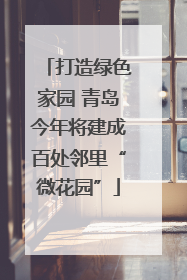 打造绿色家园 青岛今年将建成百处邻里“微花园”