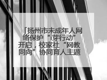 扬州市未成年人网络保护“i芽行动”开启，校家社“网教同向”协同育人主题活动启动