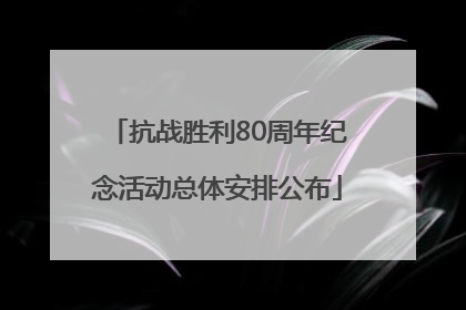 抗战胜利80周年纪念活动总体安排公布