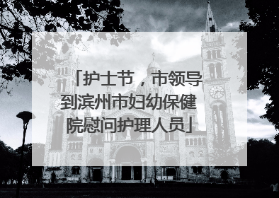 护士节，市领导到滨州市妇幼保健院慰问护理人员