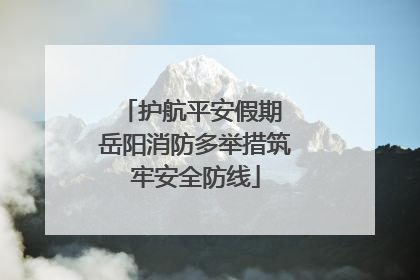 护航平安假期 岳阳消防多举措筑牢安全防线
