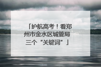 护航高考！看郑州市金水区城管局三个“关键词”