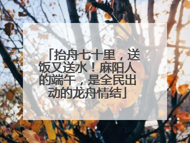 抬舟七十里，送饭又送水！麻阳人的端午，是全民出动的龙舟情结