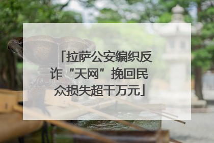 拉萨公安编织反诈“天网”挽回民众损失超千万元