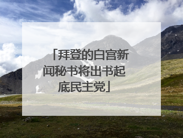 拜登的白宫新闻秘书将出书起底民主党