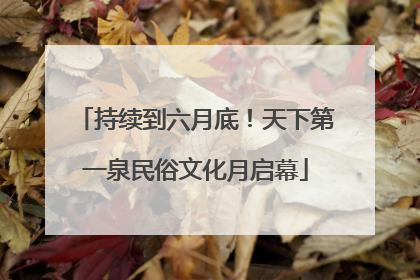 持续到六月底！天下第一泉民俗文化月启幕