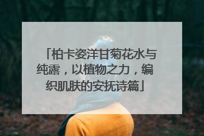 柏卡姿洋甘菊花水与纯露，以植物之力，编织肌肤的安抚诗篇