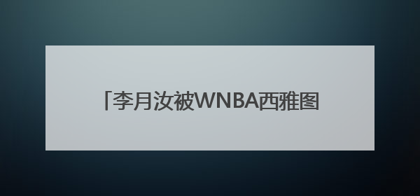 李月汝被WNBA西雅图风暴交易至达拉斯飞翼