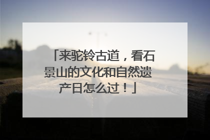来驼铃古道，看石景山的文化和自然遗产日怎么过！