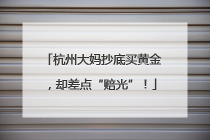 杭州大妈抄底买黄金，却差点“赔光”！