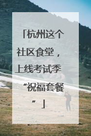 杭州这个社区食堂，上线考试季“祝福套餐”