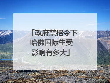 政府禁招令下 哈佛国际生受影响有多大