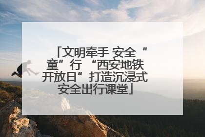 文明牵手 安全“童”行 “西安地铁开放日”打造沉浸式安全出行课堂