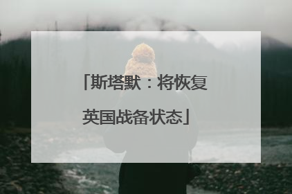 斯塔默：将恢复英国战备状态