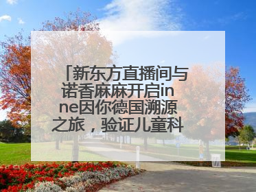 新东方直播间与诺香麻麻开启inne因你德国溯源之旅，验证儿童科学营养