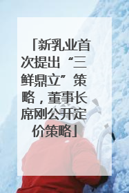 新乳业首次提出“三鲜鼎立”策略，董事长席刚公开定价策略