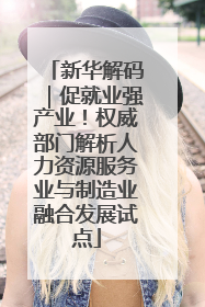 新华解码｜促就业强产业！权威部门解析人力资源服务业与制造业融合发展试点
