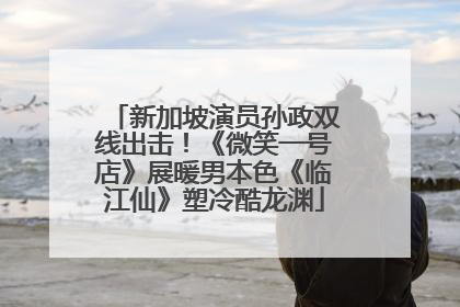 新加坡演员孙政双线出击！《微笑一号店》展暖男本色《临江仙》塑冷酷龙渊