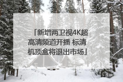 新增两卫视4K超高清频道开播 标清机顶盒将退出市场