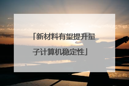 新材料有望提升量子计算机稳定性