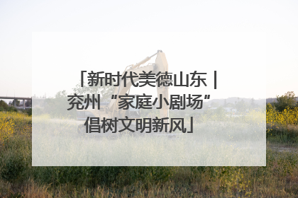 新时代美德山东｜兖州“家庭小剧场”倡树文明新风