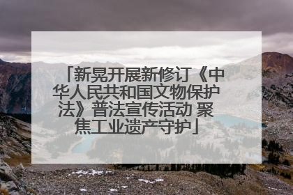 新晃开展新修订《中华人民共和国文物保护法》普法宣传活动 聚焦工业遗产守护