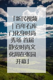 新民视频｜百年石库门化身时尚秀场 首届静安时尚文化周在张园开幕