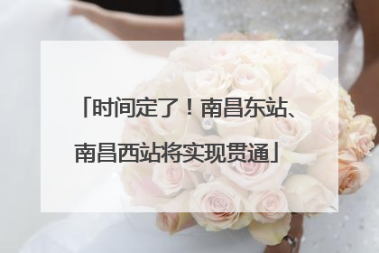 时间定了！南昌东站、南昌西站将实现贯通