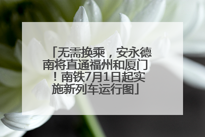 无需换乘，安永德南将直通福州和厦门！南铁7月1日起实施新列车运行图