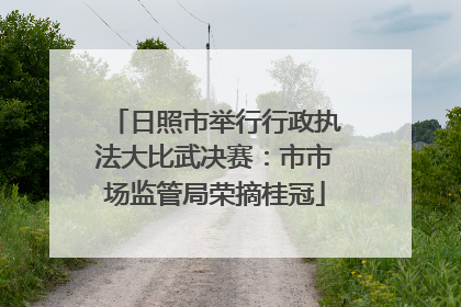 日照市举行行政执法大比武决赛：市市场监管局荣摘桂冠