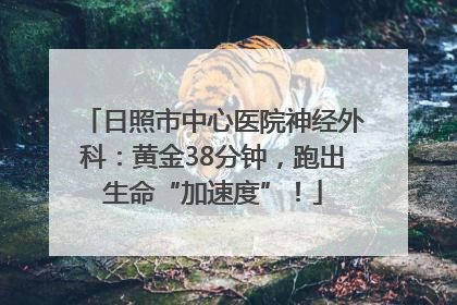 日照市中心医院神经外科：黄金38分钟，跑出生命“加速度”！
