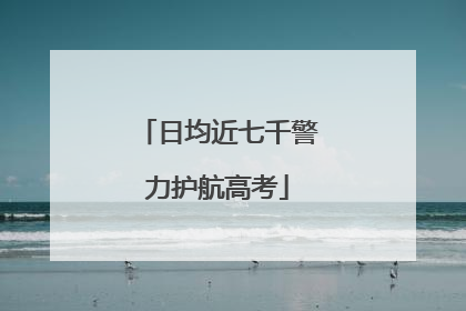 日均近七千警力护航高考