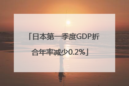 日本第一季度GDP折合年率减少0.2%