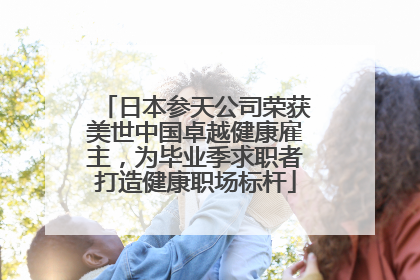 日本参天公司荣获美世中国卓越健康雇主，为毕业季求职者打造健康职场标杆