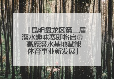 昆明盘龙区第二届潜水趣味赛即将启幕 高原潜水基地赋能体育事业新发展