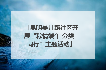 昆明吴井路社区开展“粽情端午 分类同行”主题活动