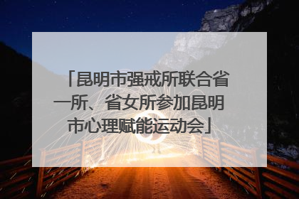 昆明市强戒所联合省一所、省女所参加昆明市心理赋能运动会
