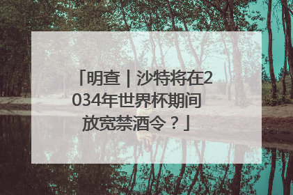 明查｜沙特将在2034年世界杯期间放宽禁酒令？