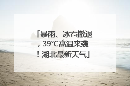 暴雨、冰雹撤退，39℃高温来袭！湖北最新天气