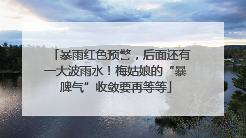 暴雨红色预警，后面还有一大波雨水！梅姑娘的“暴脾气”收敛要再等等