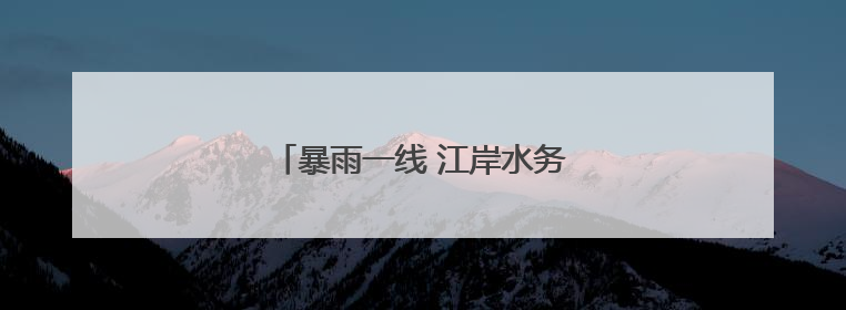暴雨一线 江岸水务“一抹黄”始终闪耀
