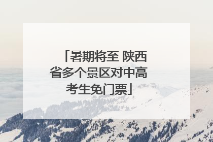 暑期将至 陕西省多个景区对中高考生免门票