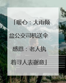暖心：大雨倾盆公交司机送伞 感恩：老人执着寻人表谢意