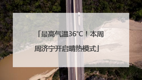 最高气温36℃！本周周济宁开启晴热模式