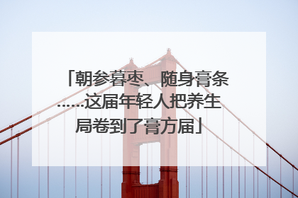 朝参暮枣、随身膏条……这届年轻人把养生局卷到了膏方届