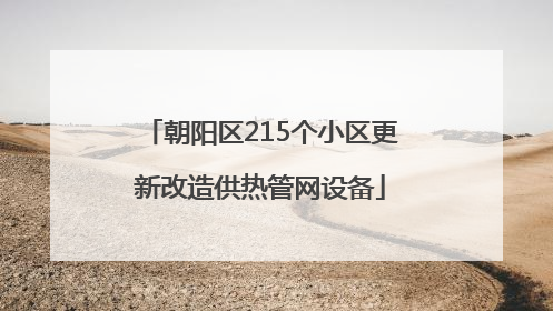 朝阳区215个小区更新改造供热管网设备
