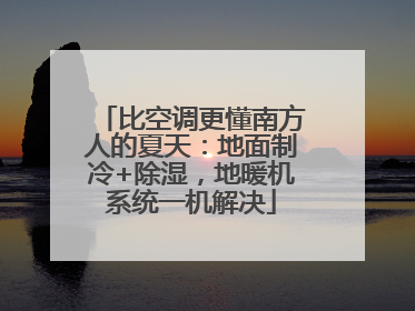 比空调更懂南方人的夏天：地面制冷+除湿，地暖机系统一机解决