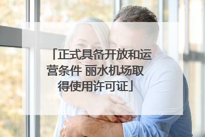 正式具备开放和运营条件 丽水机场取得使用许可证