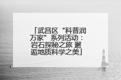 武昌区“科普润万家”系列活动：岩石探秘之旅 邂逅地质科学之美